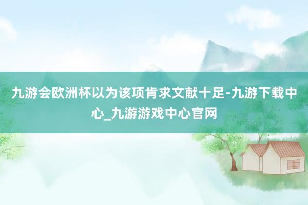 九游会欧洲杯以为该项肯求文献十足-九游下载中心_九游游戏中心官网