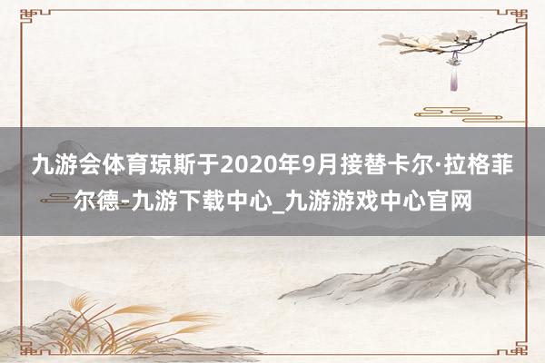 九游会体育　　琼斯于2020年9月接替卡尔·拉格菲尔德-九游下载中心_九游游戏中心官网