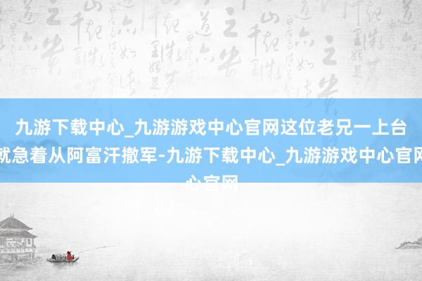 九游下载中心_九游游戏中心官网这位老兄一上台就急着从阿富汗撤军-九游下载中心_九游游戏中心官网