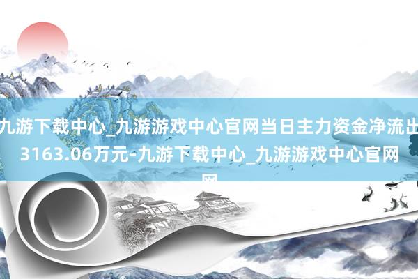 九游下载中心_九游游戏中心官网当日主力资金净流出3163.06万元-九游下载中心_九游游戏中心官网