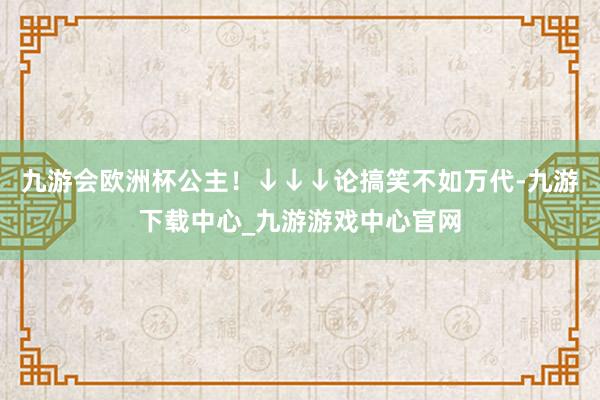 九游会欧洲杯公主！↓↓↓论搞笑不如万代-九游下载中心_九游游戏中心官网