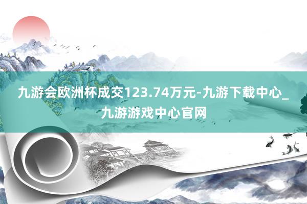 九游会欧洲杯成交123.74万元-九游下载中心_九游游戏中心官网