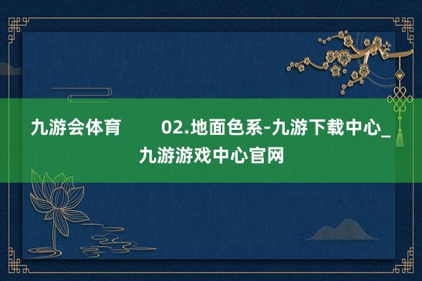 九游会体育        02.地面色系-九游下载中心_九游游戏中心官网