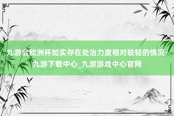 九游会欧洲杯如实存在处治力度相对较轻的情况-九游下载中心_九游游戏中心官网