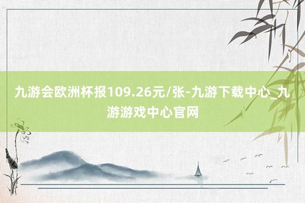 九游会欧洲杯报109.26元/张-九游下载中心_九游游戏中心官网