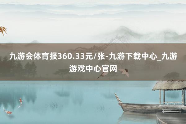 九游会体育报360.33元/张-九游下载中心_九游游戏中心官网