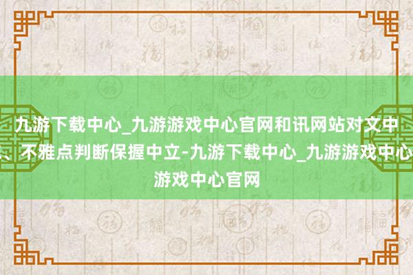 九游下载中心_九游游戏中心官网和讯网站对文中敷陈、不雅点判断保握中立-九游下载中心_九游游戏中心官网