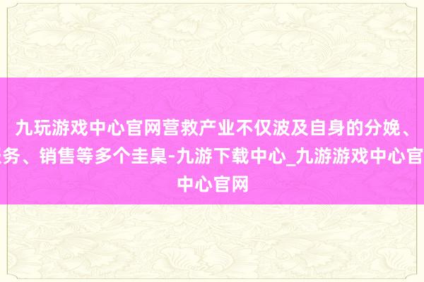 九玩游戏中心官网营救产业不仅波及自身的分娩、服务、销售等多个圭臬-九游下载中心_九游游戏中心官网