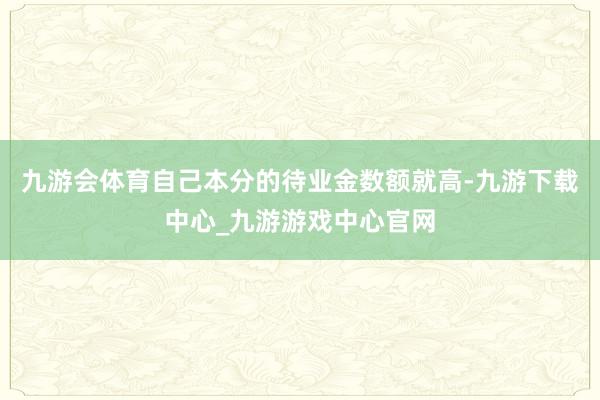 九游会体育自己本分的待业金数额就高-九游下载中心_九游游戏中心官网