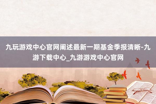 九玩游戏中心官网阐述最新一期基金季报清晰-九游下载中心_九游游戏中心官网