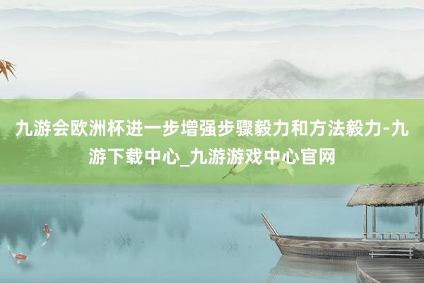 九游会欧洲杯进一步增强步骤毅力和方法毅力-九游下载中心_九游游戏中心官网