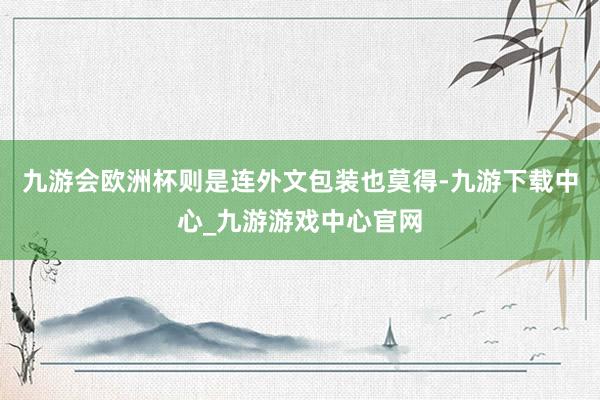 九游会欧洲杯则是连外文包装也莫得-九游下载中心_九游游戏中心官网