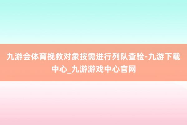 九游会体育挽救对象按需进行列队查验-九游下载中心_九游游戏中心官网