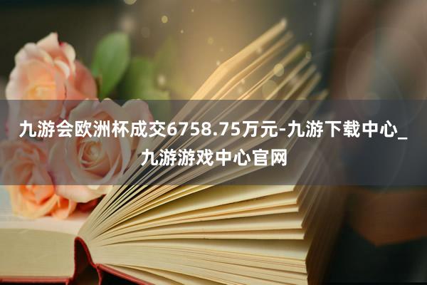 九游会欧洲杯成交6758.75万元-九游下载中心_九游游戏中心官网