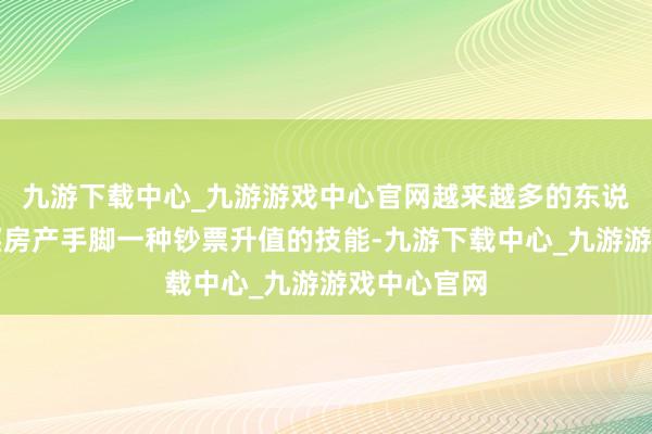 九游下载中心_九游游戏中心官网越来越多的东说念主将购买房产手脚一种钞票升值的技能-九游下载中心_九游游戏中心官网