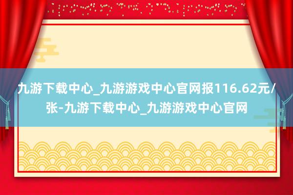 九游下载中心_九游游戏中心官网报116.62元/张-九游下载中心_九游游戏中心官网