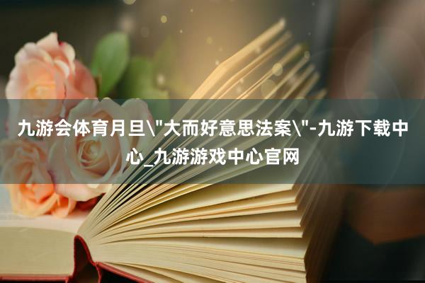 九游会体育月旦＂大而好意思法案＂-九游下载中心_九游游戏中心官网
