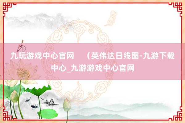 九玩游戏中心官网    （英伟达日线图-九游下载中心_九游游戏中心官网